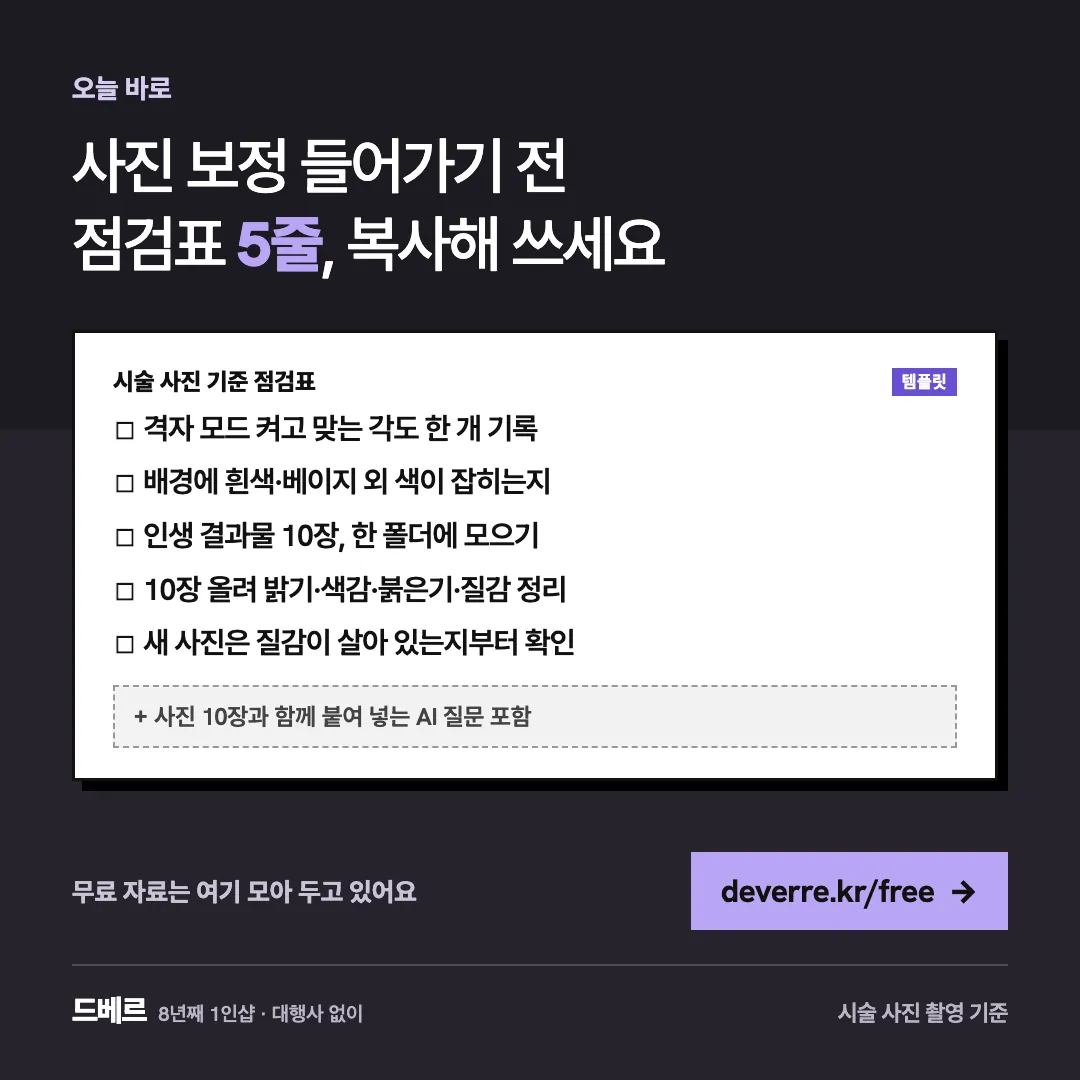 사진 보정 들어가기 전 점검표 5줄, 복사해 쓰세요 — 오늘 바로 사진 보정 들어가기 전 점검표 5줄, 복사해 쓰세요 시술 사진 기준 점검표 템플릿 ☐ 격자 모드 켜고 맞는 각도 한 개 기록 ☐ 배경에 흰색·베이지…