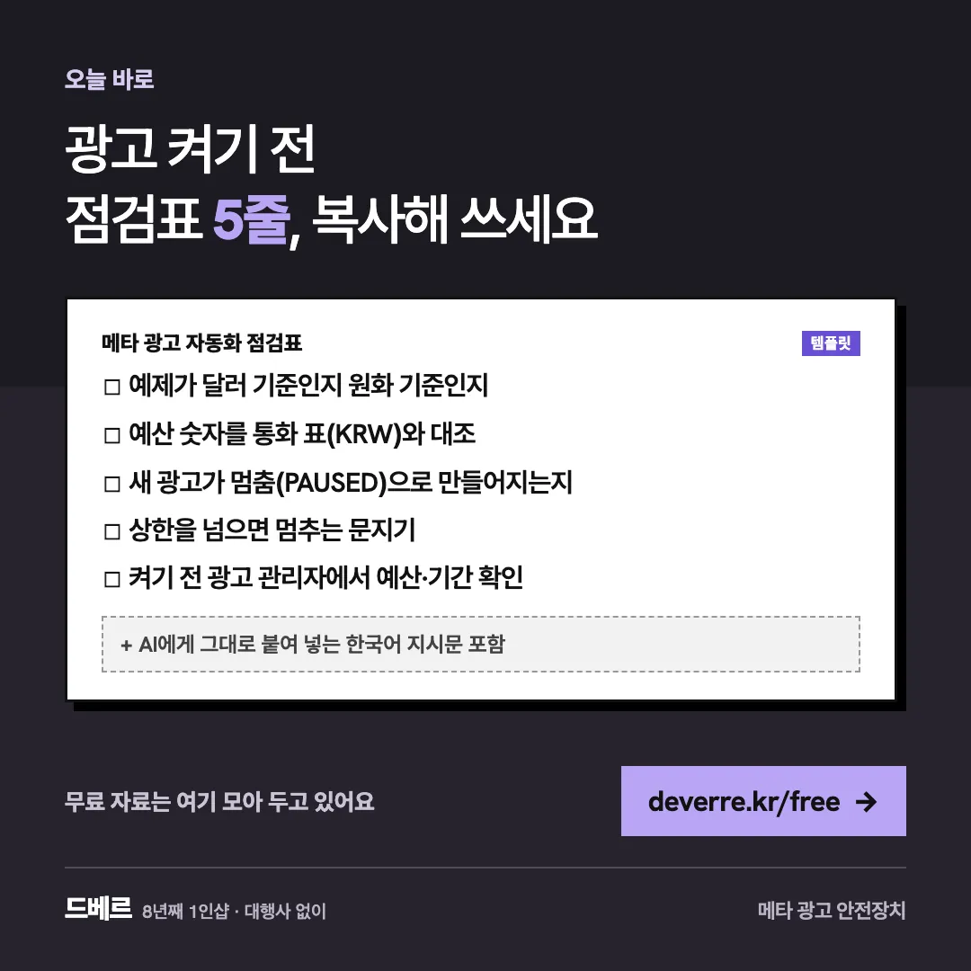 광고 켜기 전 점검표 5줄, 복사해 쓰세요 — 오늘 바로 광고 켜기 전 점검표 5줄, 복사해 쓰세요 메타 광고 자동화 점검표 템플릿 ☐ 예제가 달러 기준인지 원화 기준인지 ☐ 예산 숫자를 통화 표(KRW)와 대조 …