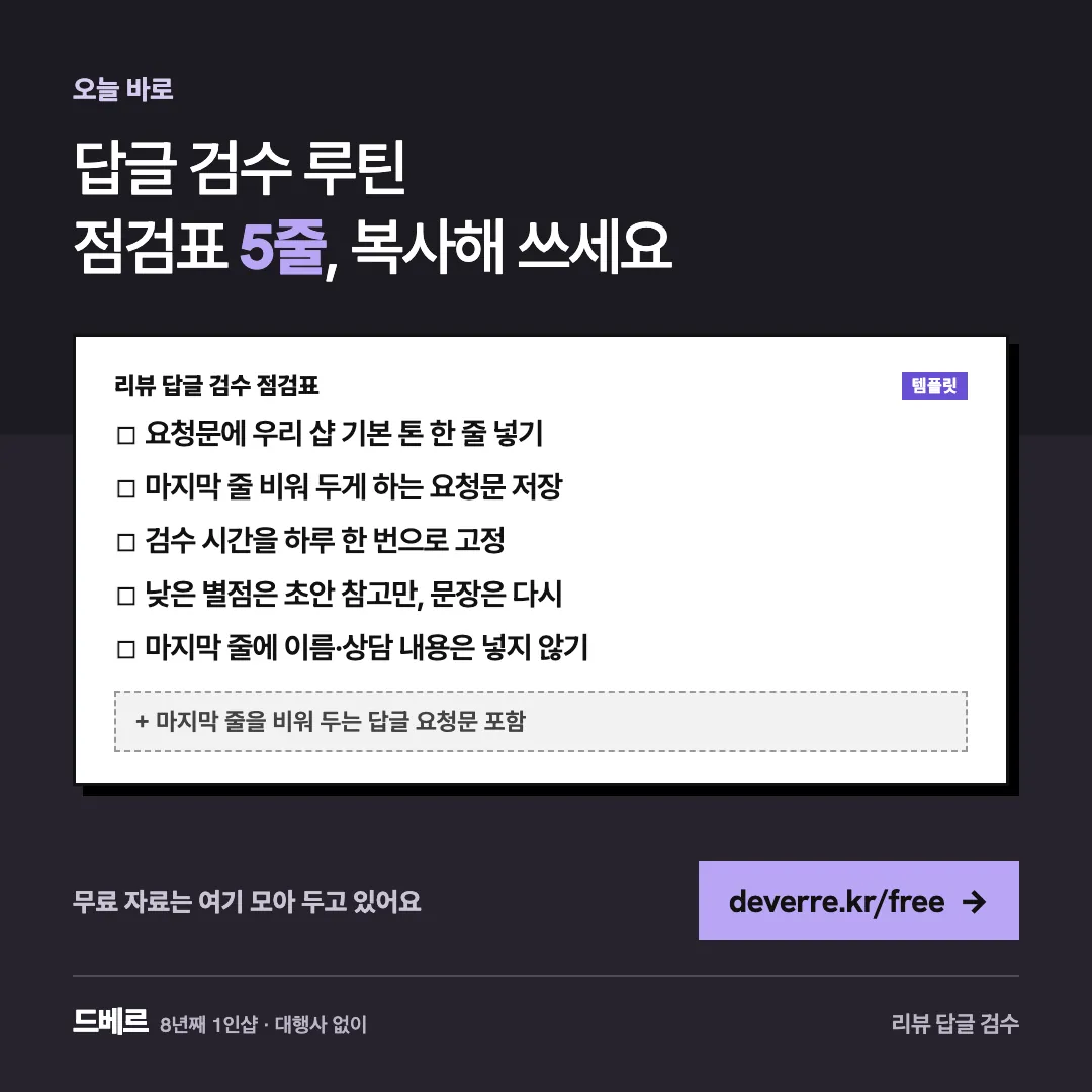 답글 검수 루틴 점검표 5줄, 복사해 쓰세요 — 오늘 바로 답글 검수 루틴 점검표 5줄, 복사해 쓰세요 리뷰 답글 검수 점검표 템플릿 ☐ 요청문에 우리 샵 기본 톤 한 줄 넣기 ☐ 마지막 줄 비워 두게 하는 요청문…