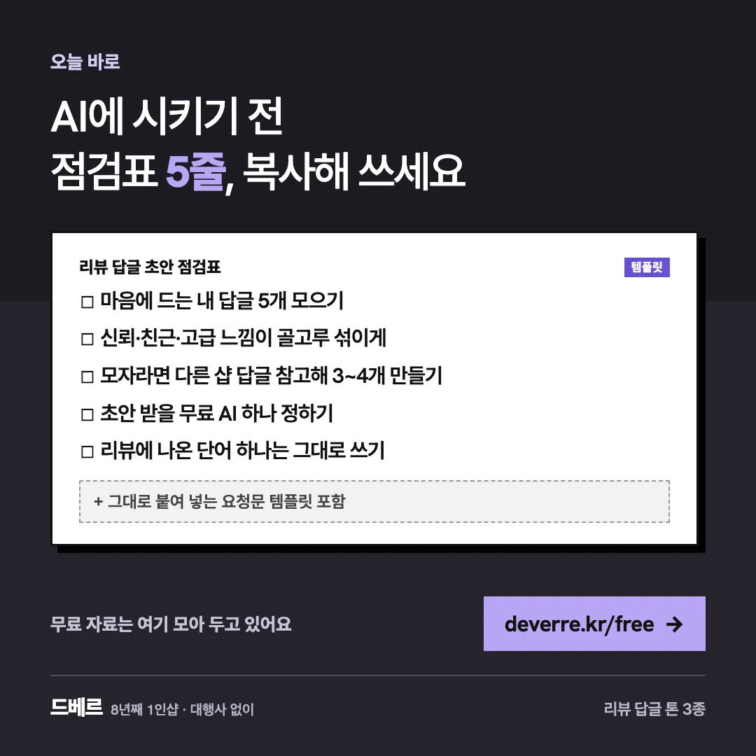 AI에 시키기 전 점검표 5줄, 복사해 쓰세요 — 오늘 바로 AI에 시키기 전 점검표 5줄, 복사해 쓰세요 리뷰 답글 초안 점검표 템플릿 ☐ 마음에 드는 내 답글 5개 모으기 ☐ 신뢰·친근·고급 느낌이 골고루 섞이…