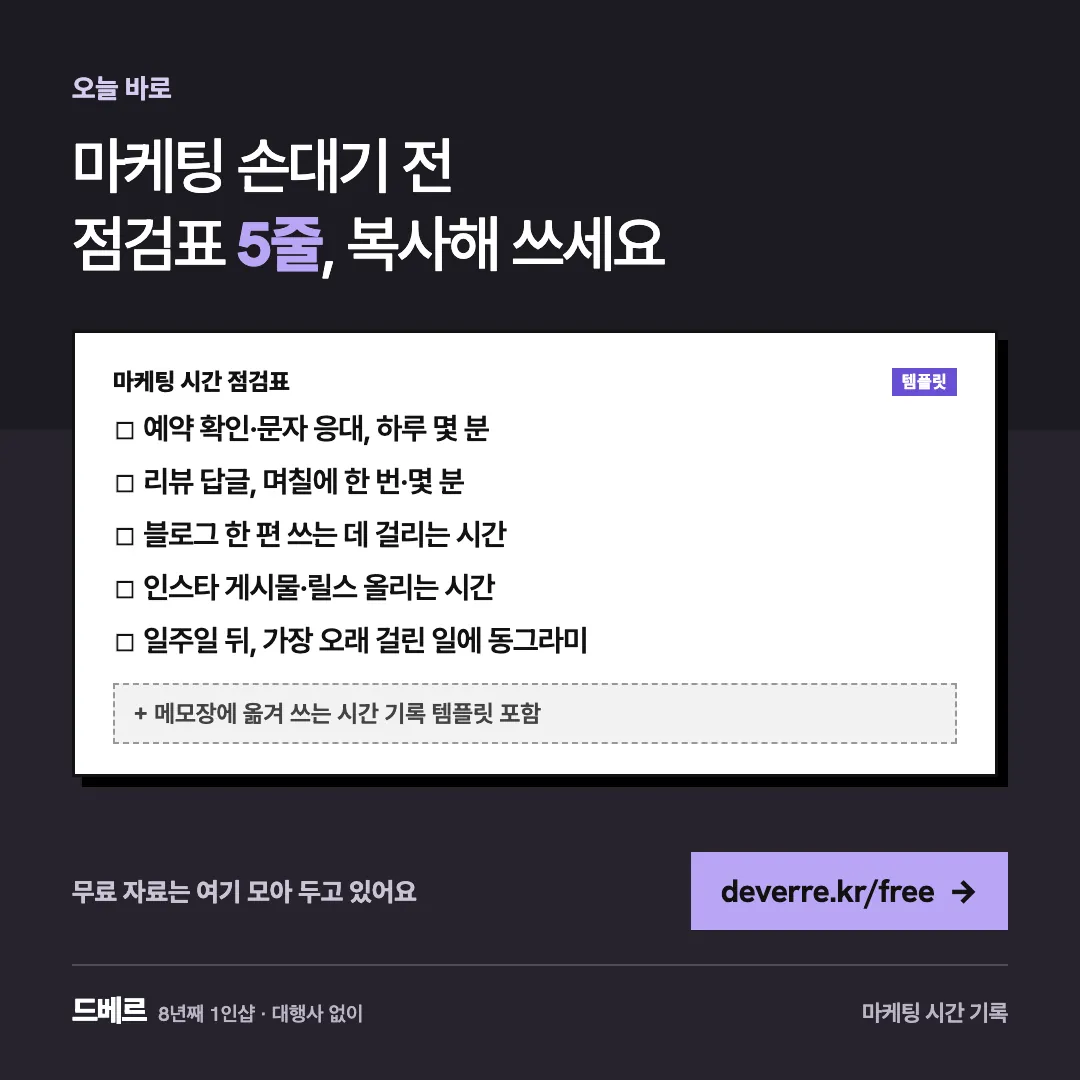 마케팅 손대기 전 점검표 5줄, 복사해 쓰세요 — 오늘 바로 마케팅 손대기 전 점검표 5줄, 복사해 쓰세요 마케팅 시간 점검표 템플릿 ☐ 예약 확인·문자 응대, 하루 몇 분 ☐ 리뷰 답글, 며칠에 한 번·몇 분 ☐…